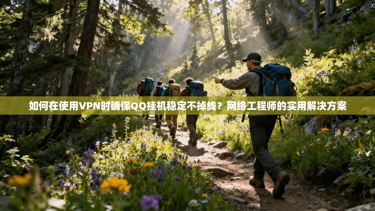 如何在使用VPN时确保QQ挂机稳定不掉线?网络工程师的实用解决方案 第1张 如何在使用VPN时确保QQ挂机稳定不掉线?网络工程师的实用解决方案 第1张