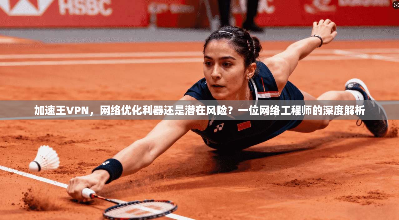 加速王VPN,网络优化利器还是潜在风险?一位网络工程师的深度解析 第1张 加速王VPN,网络优化利器还是潜在风险?一位网络工程师的深度解析 第1张