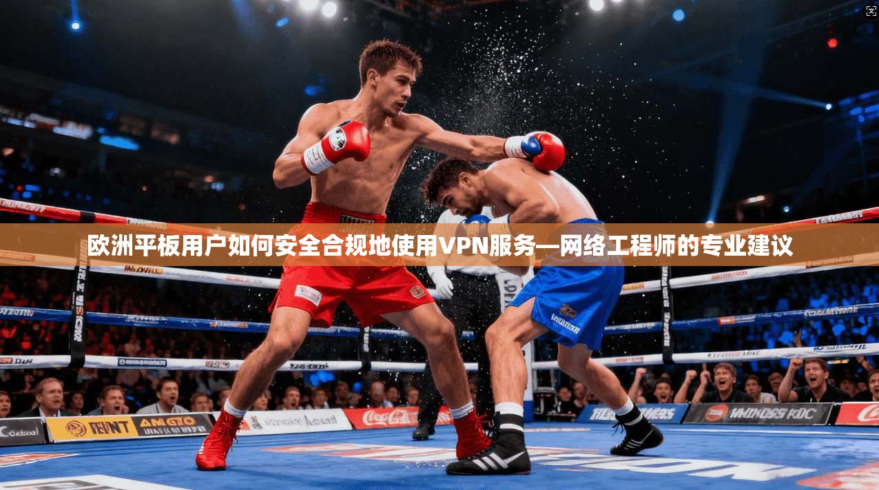 欧洲平板用户如何安全合规地使用VPN服务—网络工程师的专业建议  第1张