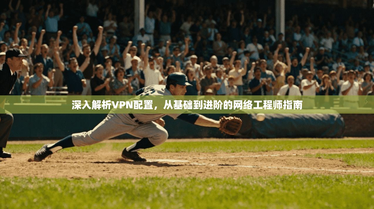 深入解析VPN配置,从基础到进阶的网络工程师指南 第1张 深入解析VPN配置,从基础到进阶的网络工程师指南 第1张