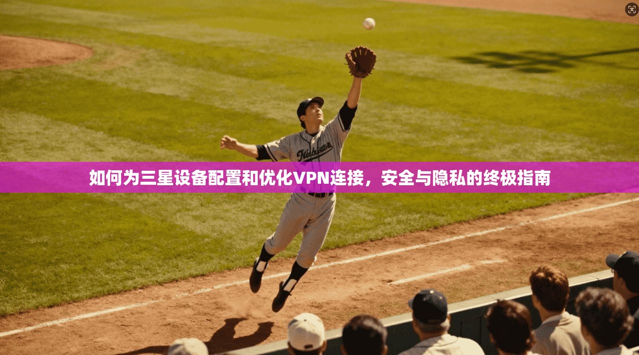 如何为三星设备配置和优化VPN连接,安全与隐私的终极指南 第1张 如何为三星设备配置和优化VPN连接,安全与隐私的终极指南 第1张