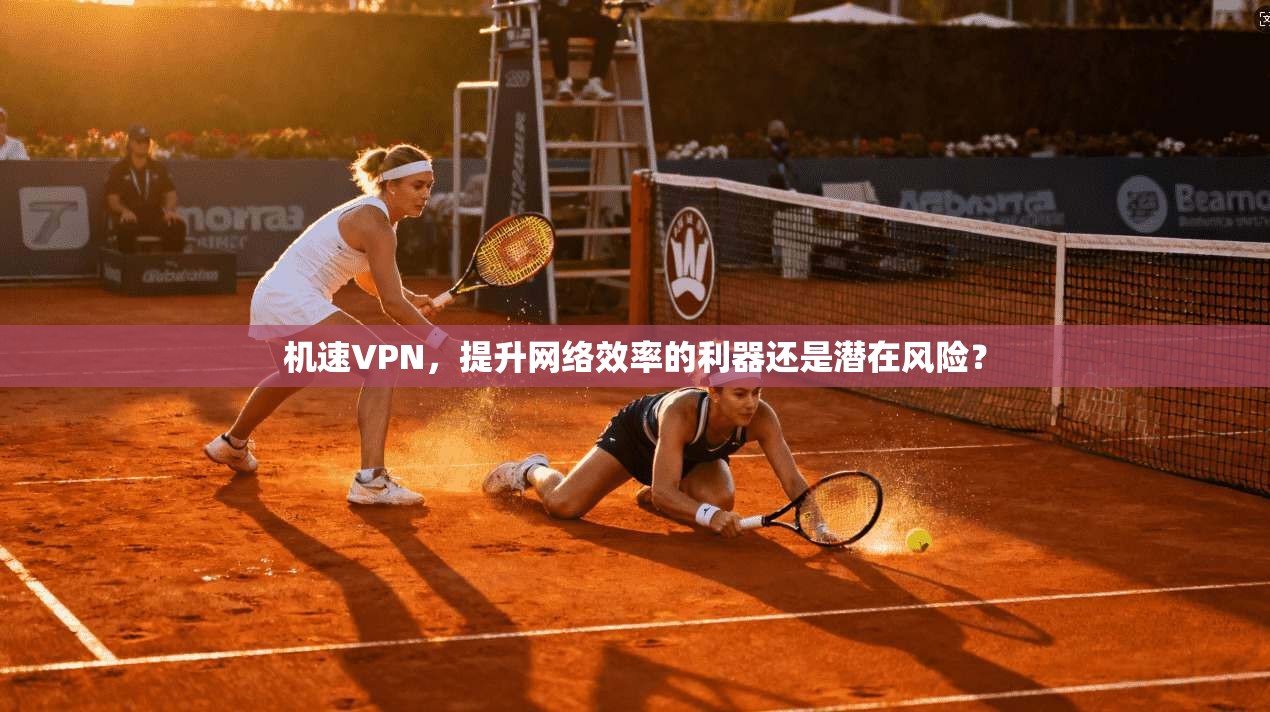 机速VPN，提升网络效率的利器还是潜在风险？  第1张