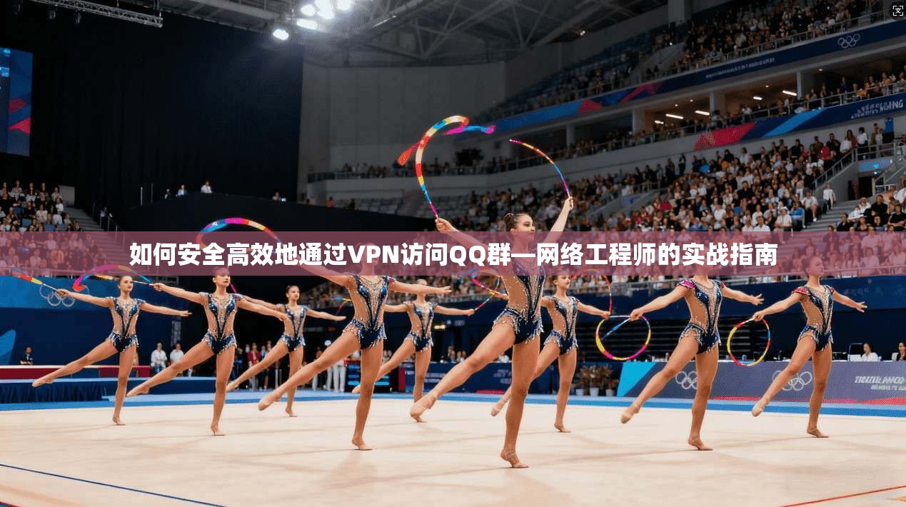 如何安全高效地通过VPN访问QQ群—网络工程师的实战指南  第1张
