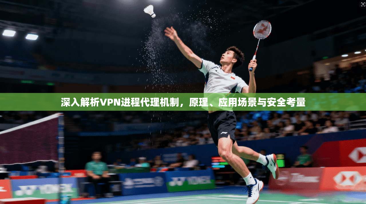 深入解析VPN进程代理机制，原理、应用场景与安全考量  第1张