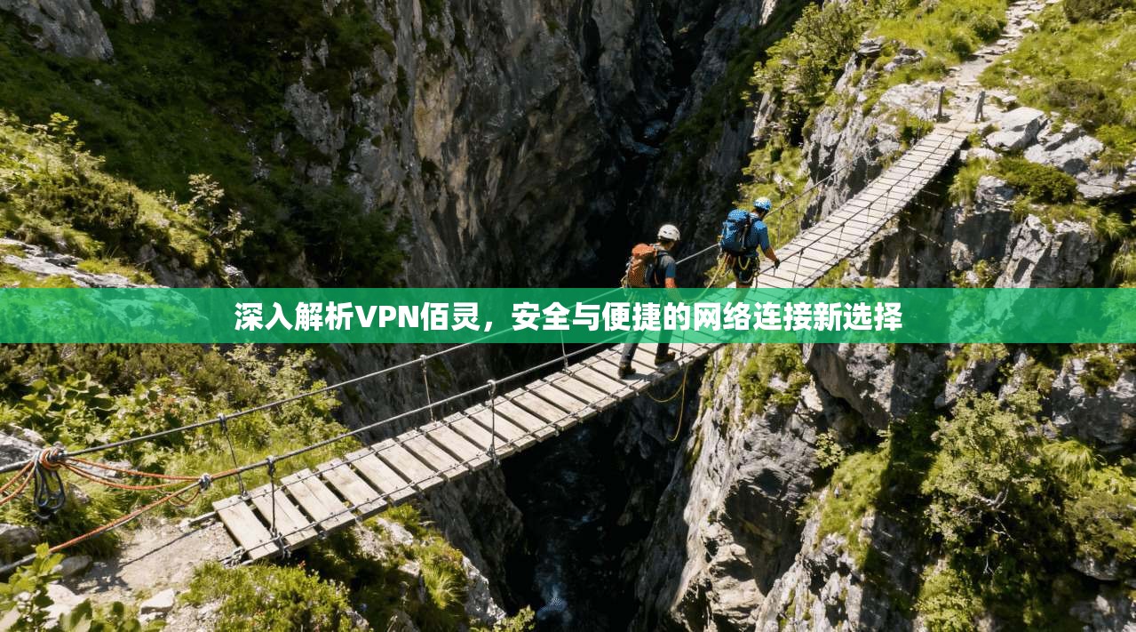 深入解析VPN佰灵,安全与便捷的网络连接新选择 第1张 深入解析VPN佰灵,安全与便捷的网络连接新选择 第1张