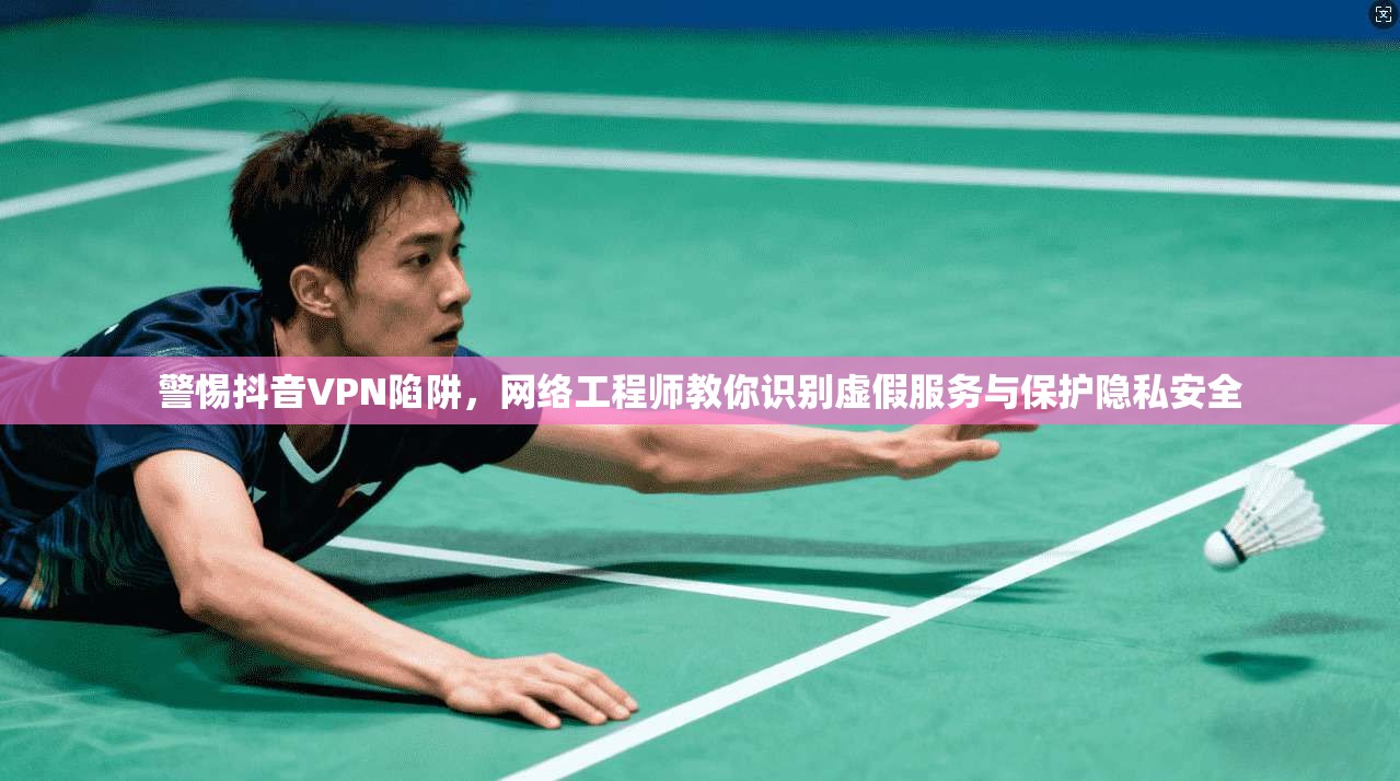 警惕抖音VPN陷阱，网络工程师教你识别虚假服务与保护隐私安全  第1张