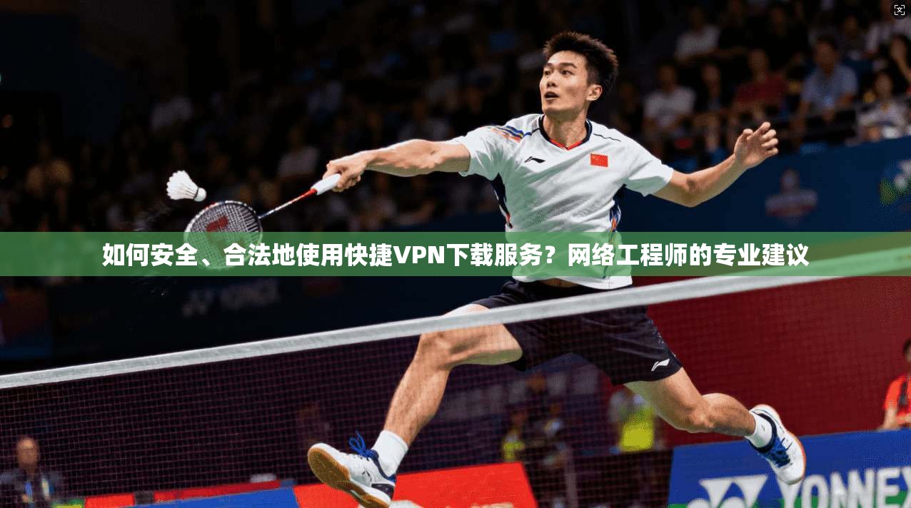 如何安全、合法地使用快捷VPN下载服务?网络工程师的专业建议 第1张 如何安全、合法地使用快捷VPN下载服务?网络工程师的专业建议 第1张