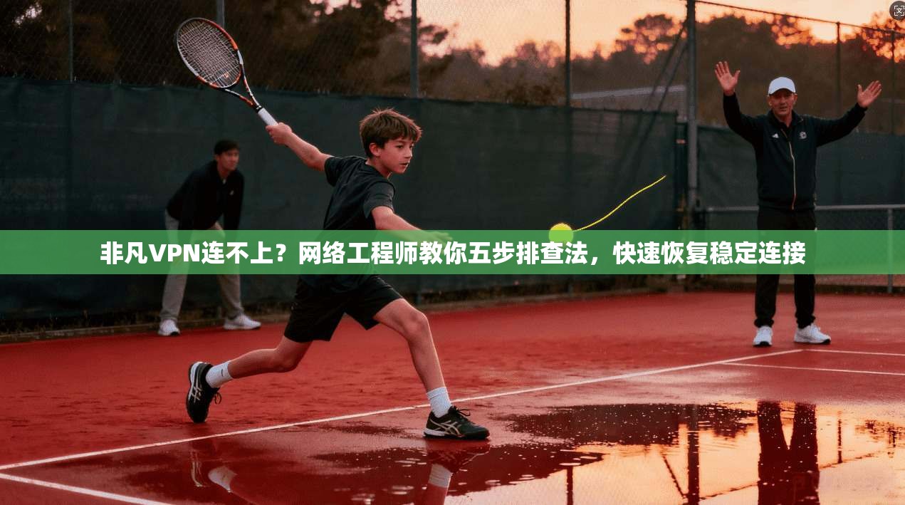 非凡VPN连不上?网络工程师教你五步排查法,快速恢复稳定连接 第1张 非凡VPN连不上?网络工程师教你五步排查法,快速恢复稳定连接 第1张