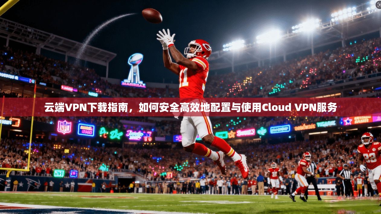 云端VPN下载指南,如何安全高效地配置与使用Cloud VPN服务 第1张 云端VPN下载指南,如何安全高效地配置与使用Cloud VPN服务 第1张