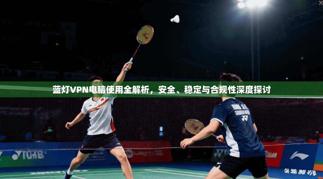 蓝灯VPN电脑使用全解析,安全、稳定与合规性深度探讨 第1张 蓝灯VPN电脑使用全解析,安全、稳定与合规性深度探讨 第1张