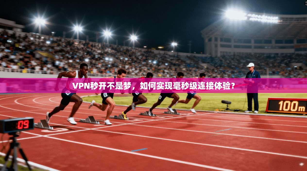 VPN秒开不是梦,如何实现毫秒级连接体验? 第1张 VPN秒开不是梦,如何实现毫秒级连接体验? 第1张