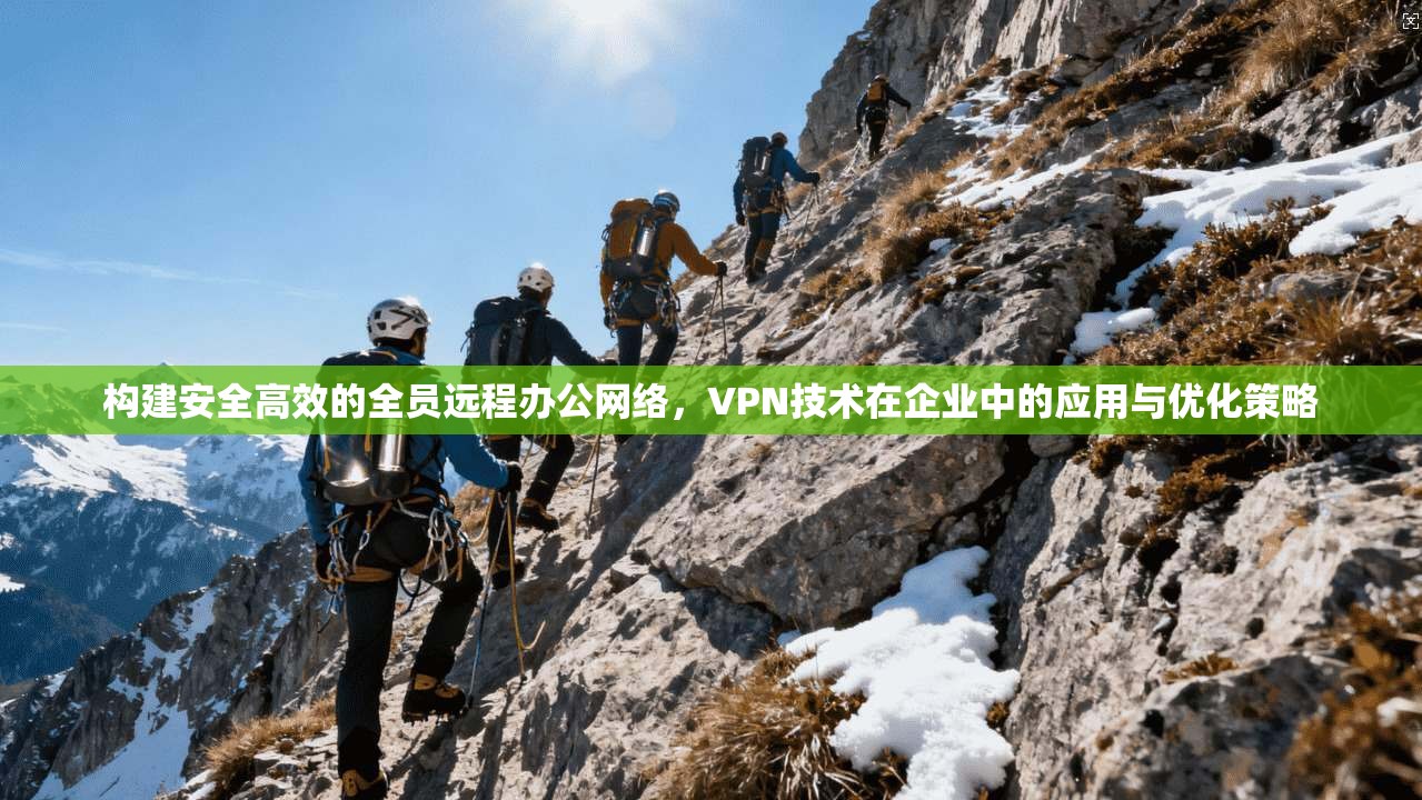 构建安全高效的全员远程办公网络,VPN技术在企业中的应用与优化策略 第1张 构建安全高效的全员远程办公网络,VPN技术在企业中的应用与优化策略 第1张