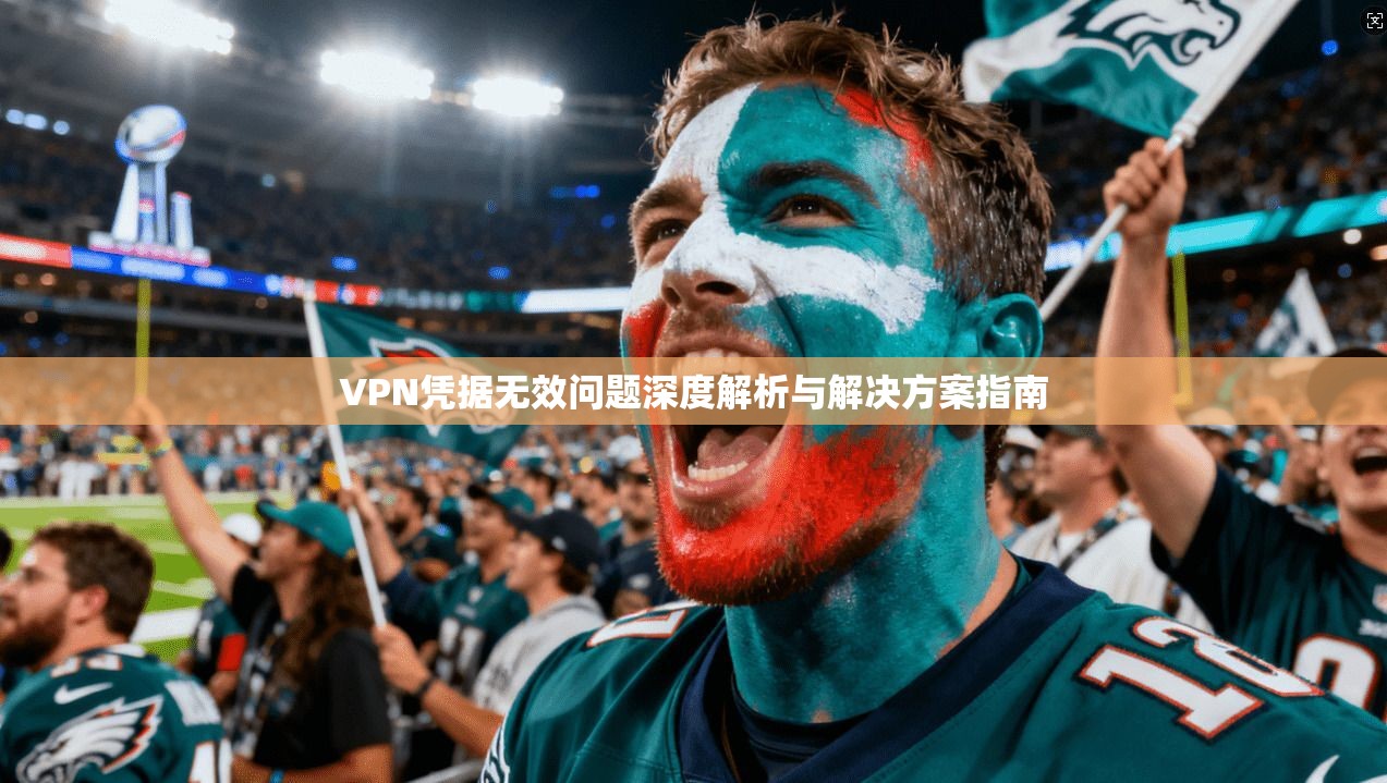 VPN凭据无效问题深度解析与解决方案指南 第1张 VPN凭据无效问题深度解析与解决方案指南 第1张