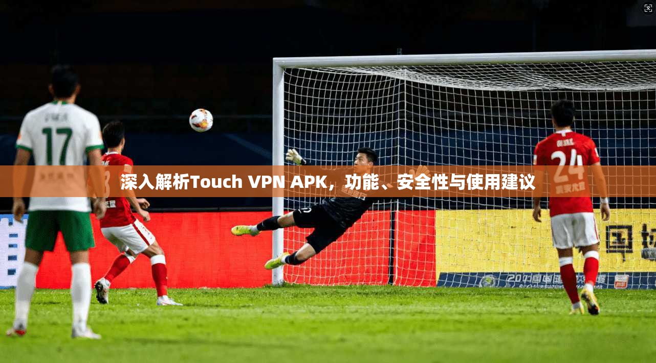 深入解析Touch VPN APK,功能、安全性与使用建议 第1张 深入解析Touch VPN APK,功能、安全性与使用建议 第1张