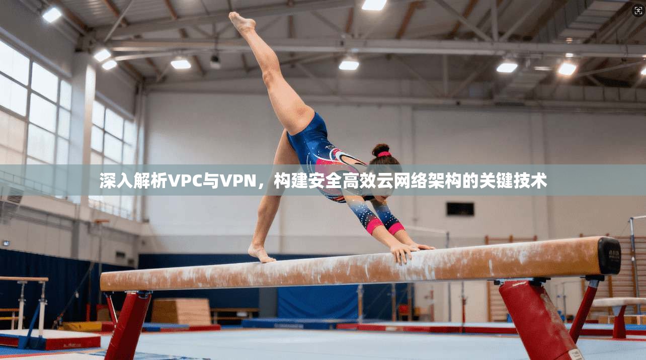 深入解析VPC与VPN，构建安全高效云网络架构的关键技术  第1张