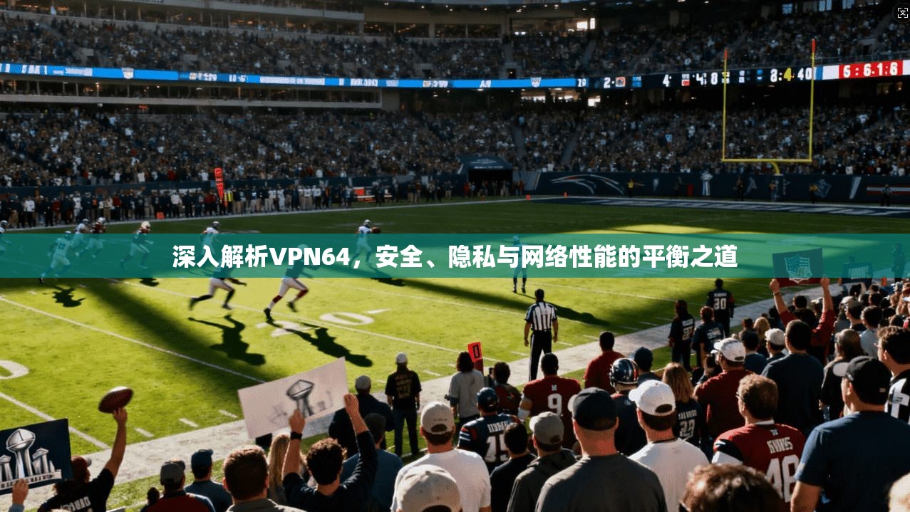 深入解析VPN64，安全、隐私与网络性能的平衡之道  第1张