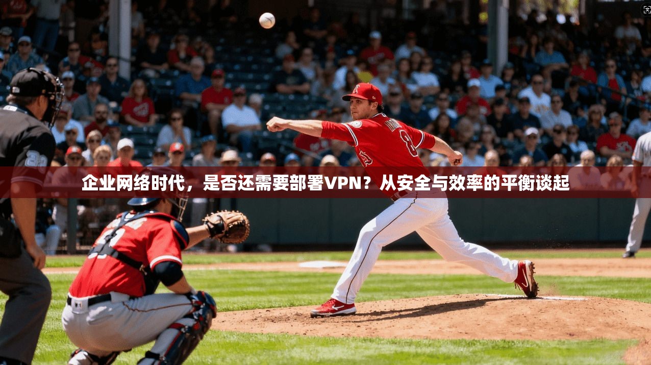 企业网络时代，是否还需要部署VPN？从安全与效率的平衡谈起  第1张