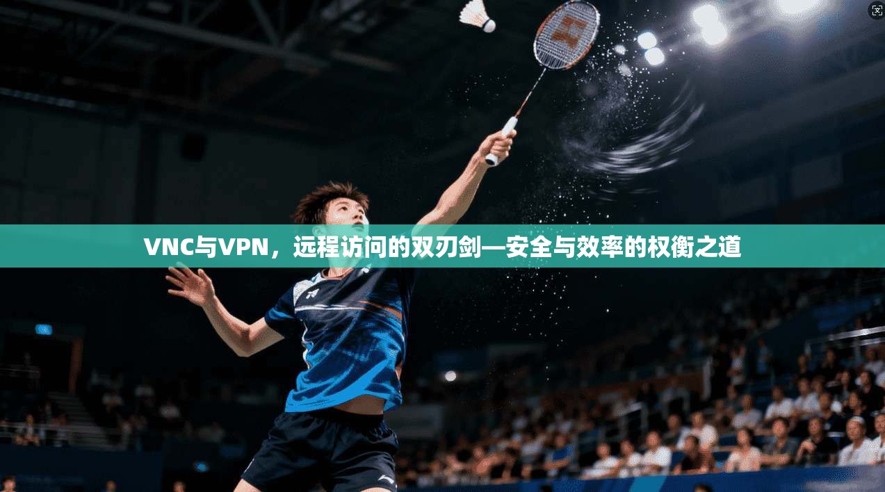 VNC与VPN，远程访问的双刃剑—安全与效率的权衡之道  第1张