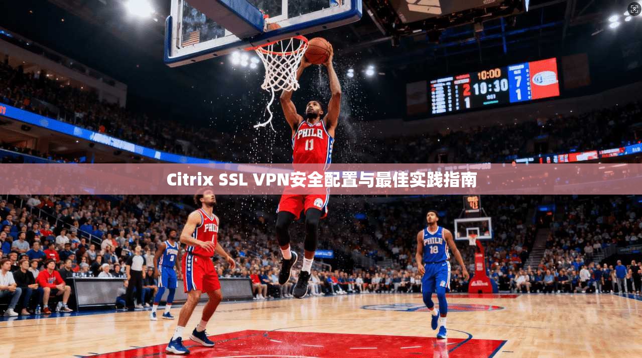 Citrix SSL VPN安全配置与最佳实践指南 第1张 Citrix SSL VPN安全配置与最佳实践指南 第1张