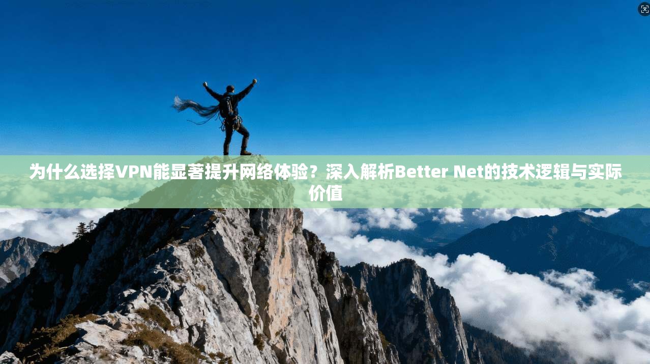 为什么选择VPN能显著提升网络体验?深入解析Better Net的技术逻辑与实际价值 第1张 为什么选择VPN能显著提升网络体验?深入解析Better Net的技术逻辑与实际价值 第1张