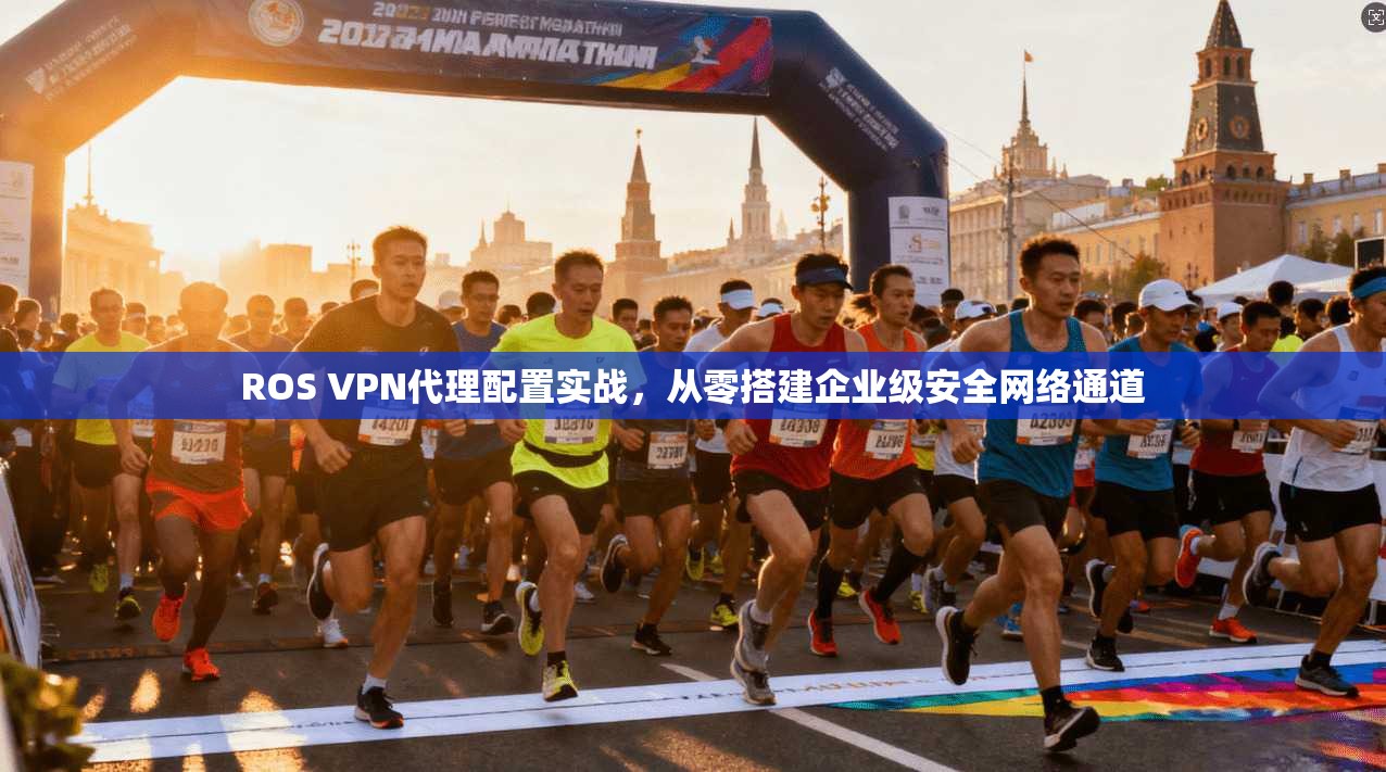 ROS VPN代理配置实战,从零搭建企业级安全网络通道 第1张 ROS VPN代理配置实战,从零搭建企业级安全网络通道 第1张