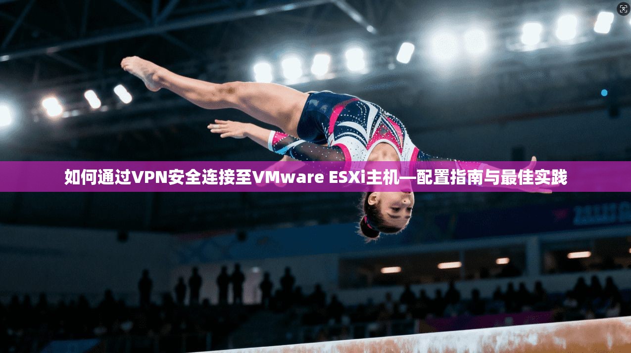 如何通过VPN安全连接至VMware ESXi主机—配置指南与最佳实践  第1张