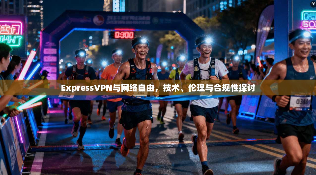ExpressVPN与网络自由，技术、伦理与合规性探讨  第1张