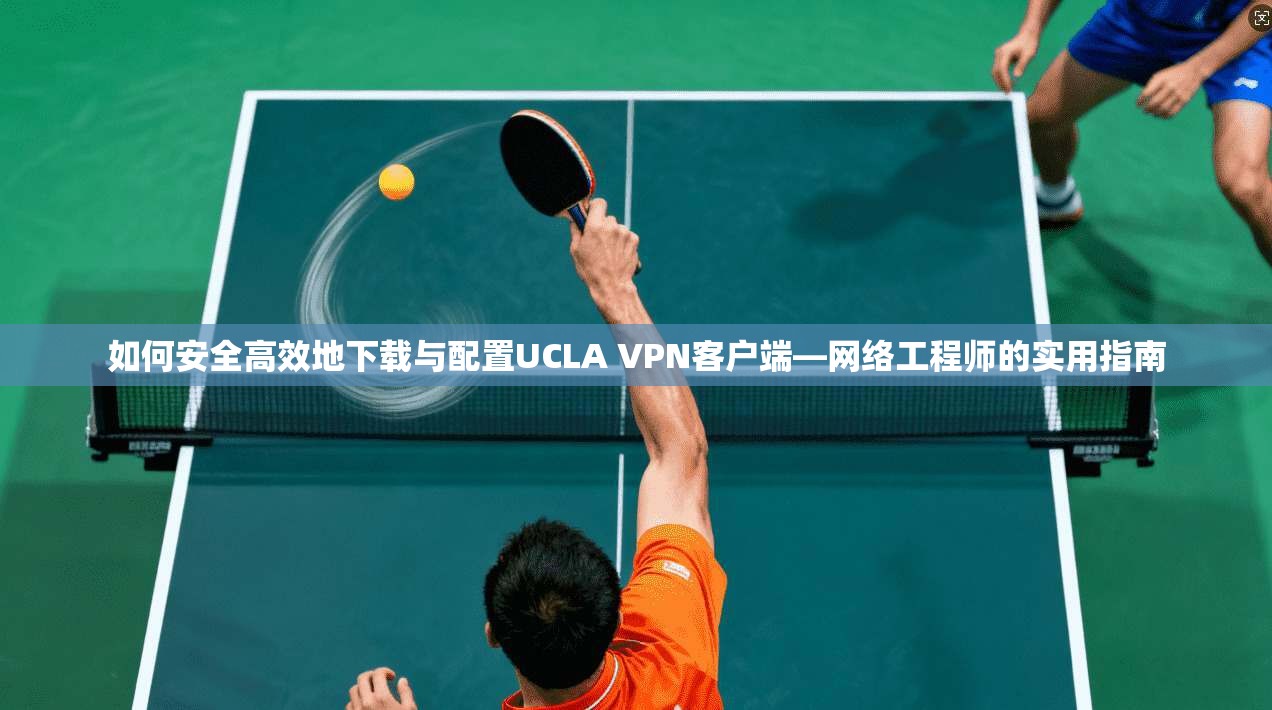 如何安全高效地下载与配置UCLA VPN客户端—网络工程师的实用指南 第1张 如何安全高效地下载与配置UCLA VPN客户端—网络工程师的实用指南 第1张