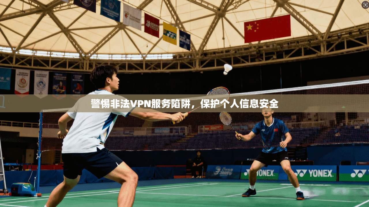 警惕非法VPN服务陷阱,保护个人信息安全 第1张 警惕非法VPN服务陷阱,保护个人信息安全 第1张