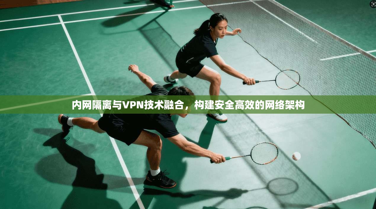 内网隔离与VPN技术融合,构建安全高效的网络架构 第1张 内网隔离与VPN技术融合,构建安全高效的网络架构 第1张