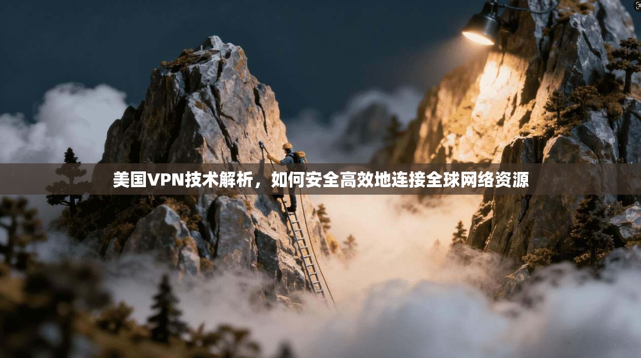 美国VPN技术解析,如何安全高效地连接全球网络资源 第1张 美国VPN技术解析,如何安全高效地连接全球网络资源 第1张