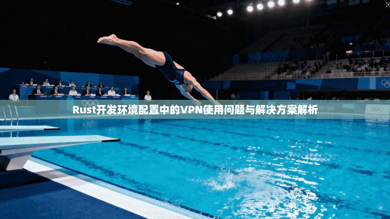 Rust开发环境配置中的VPN使用问题与解决方案解析  第1张