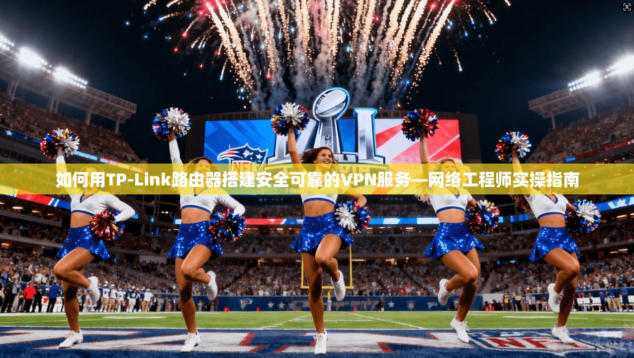 如何用TP-Link路由器搭建安全可靠的VPN服务—网络工程师实操指南  第1张