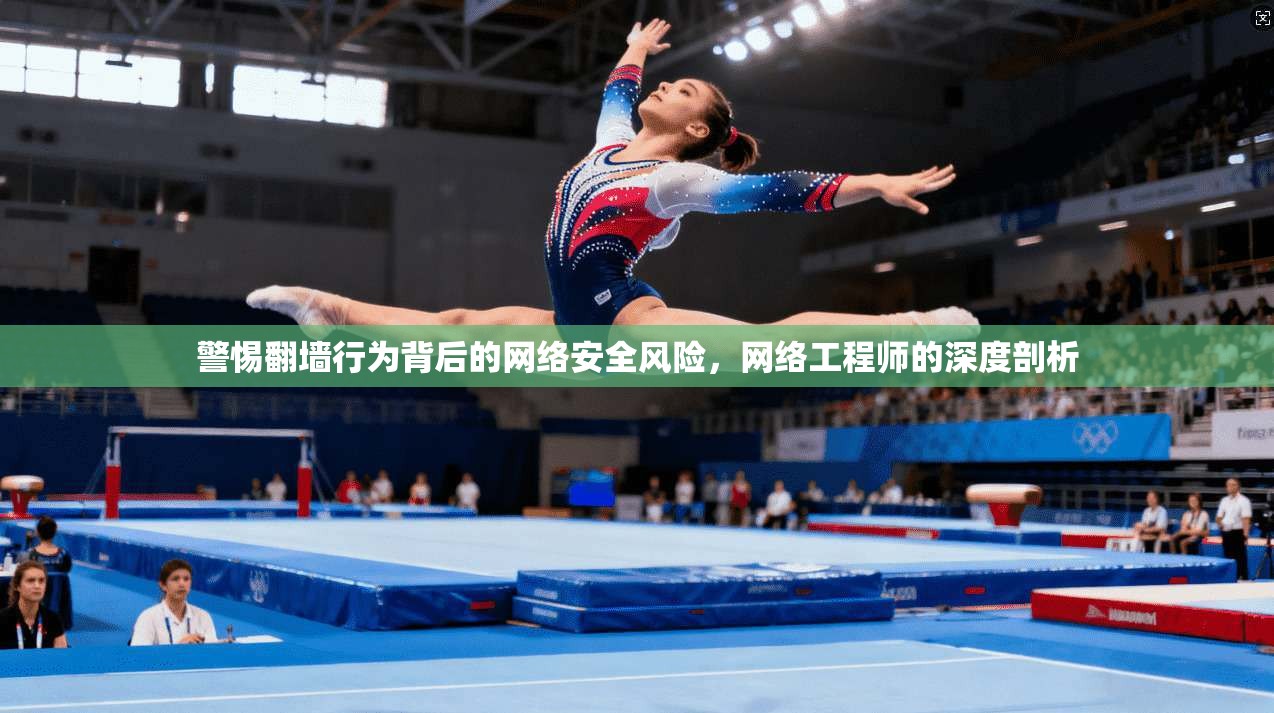 警惕翻墙行为背后的网络安全风险,网络工程师的深度剖析 第1张 警惕翻墙行为背后的网络安全风险,网络工程师的深度剖析 第1张