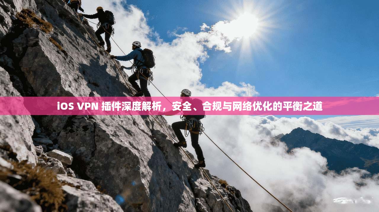 iOS VPN 插件深度解析，安全、合规与网络优化的平衡之道  第1张