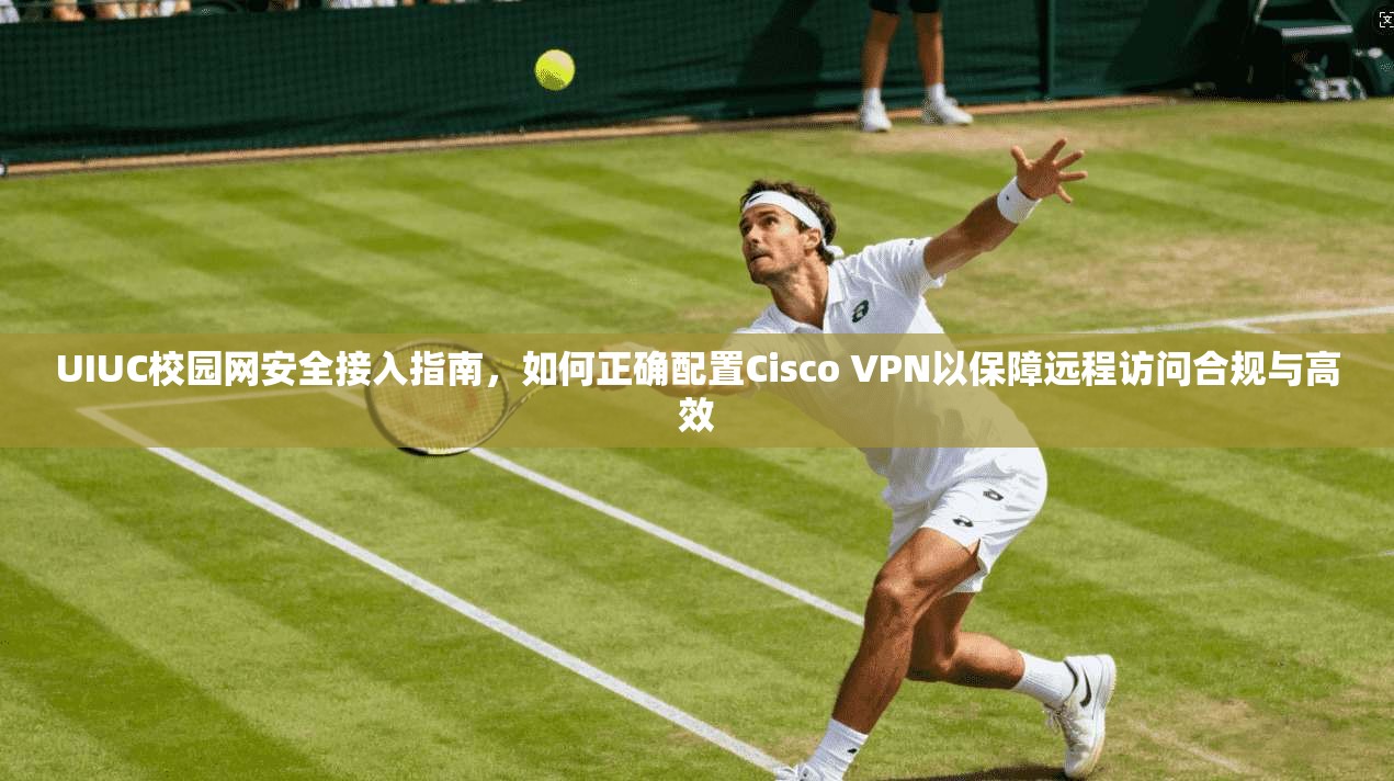 UIUC校园网安全接入指南，如何正确配置Cisco VPN以保障远程访问合规与高效  第1张
