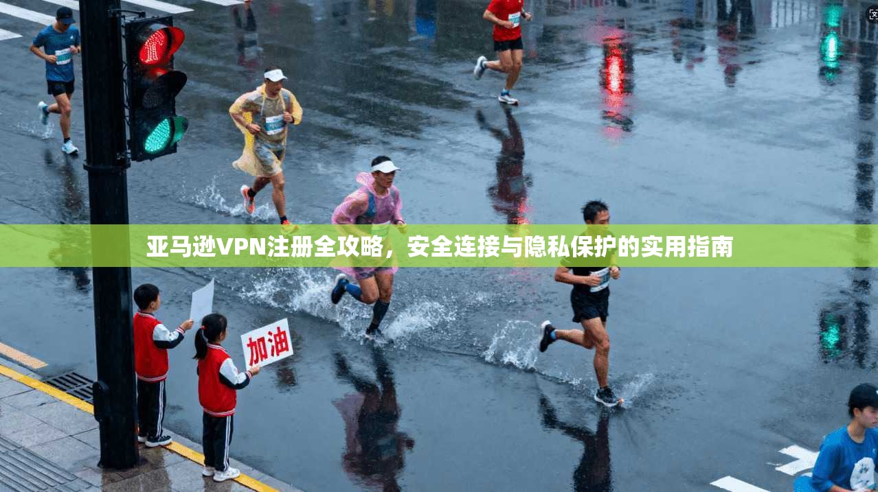 亚马逊VPN注册全攻略,安全连接与隐私保护的实用指南 第1张 亚马逊VPN注册全攻略,安全连接与隐私保护的实用指南 第1张