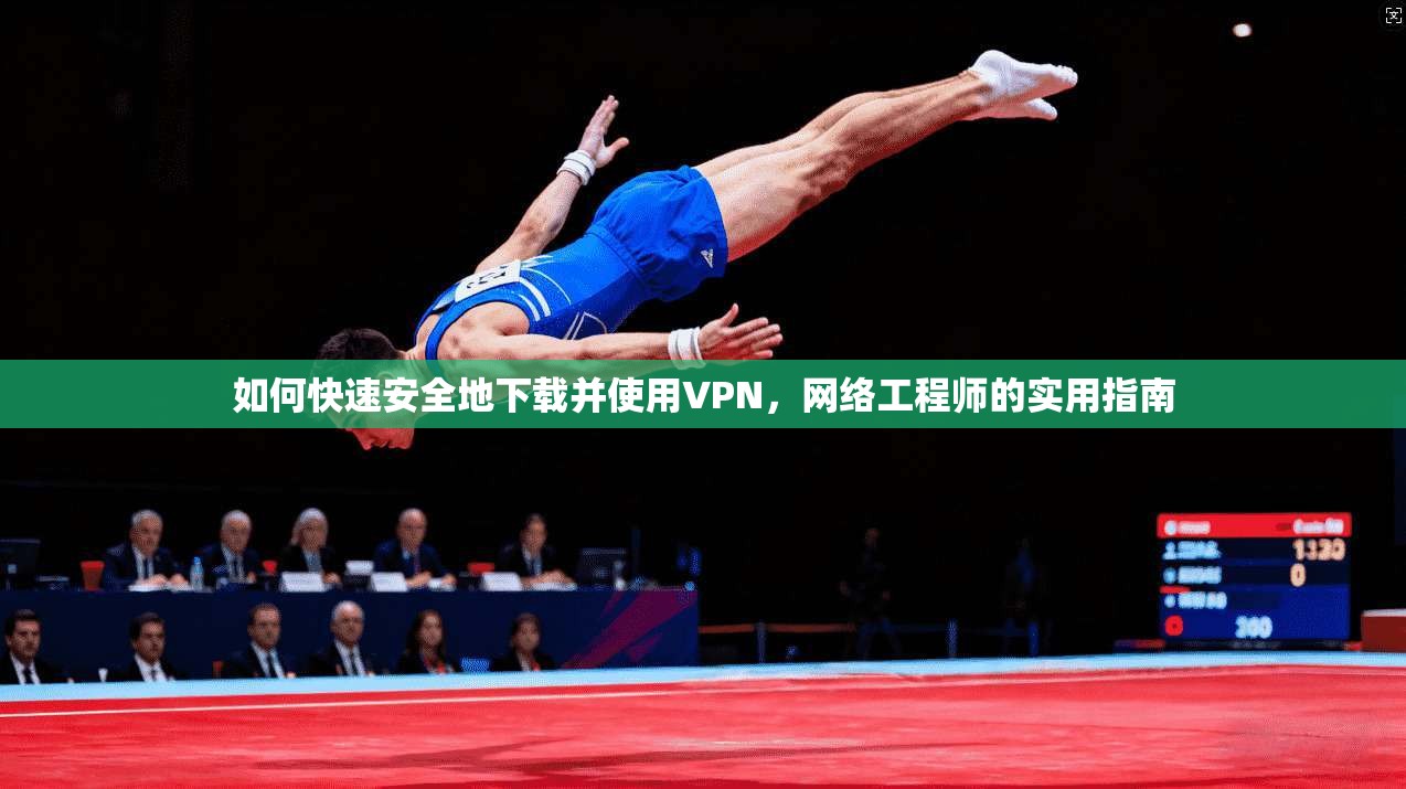 如何快速安全地下载并使用VPN，网络工程师的实用指南  第1张
