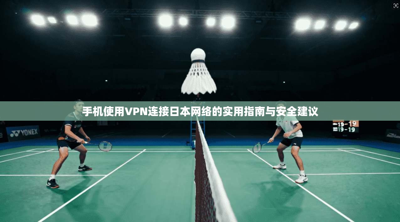手机使用VPN连接日本网络的实用指南与安全建议 第1张 手机使用VPN连接日本网络的实用指南与安全建议 第1张