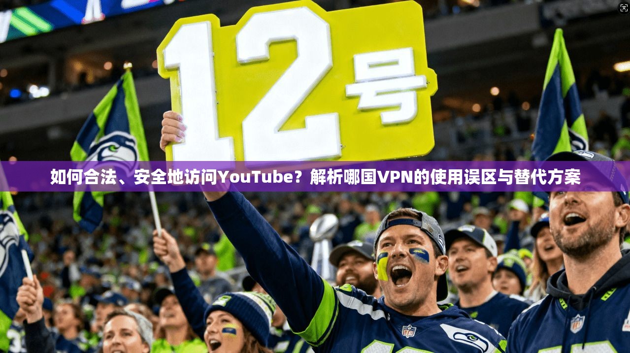 如何合法、安全地访问YouTube?解析哪国VPN的使用误区与替代方案 第1张 如何合法、安全地访问YouTube?解析哪国VPN的使用误区与替代方案 第1张