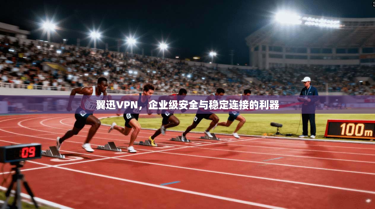 翼迅VPN,企业级安全与稳定连接的利器 第1张 翼迅VPN,企业级安全与稳定连接的利器 第1张