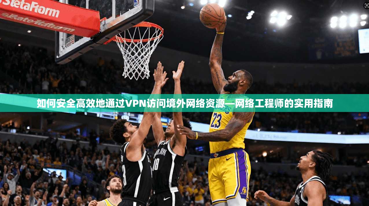 如何安全高效地通过VPN访问境外网络资源—网络工程师的实用指南  第1张