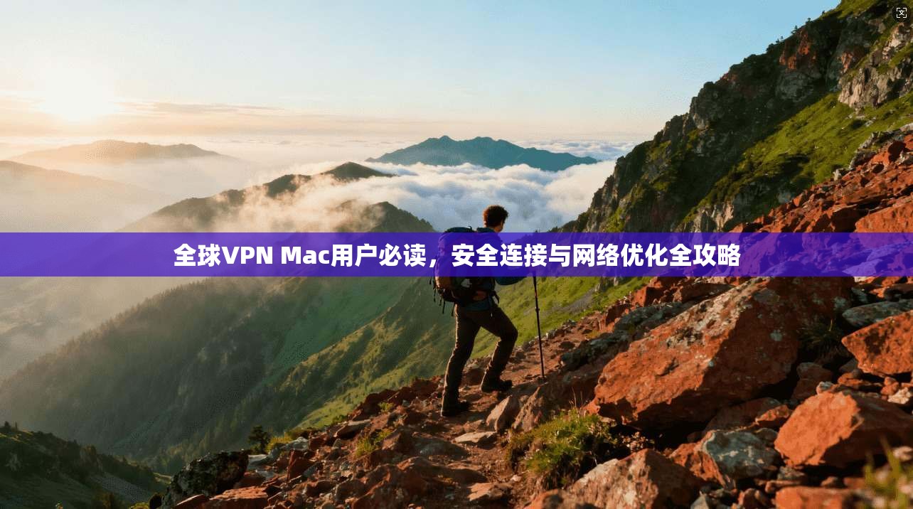 全球VPN Mac用户必读，安全连接与网络优化全攻略  第1张