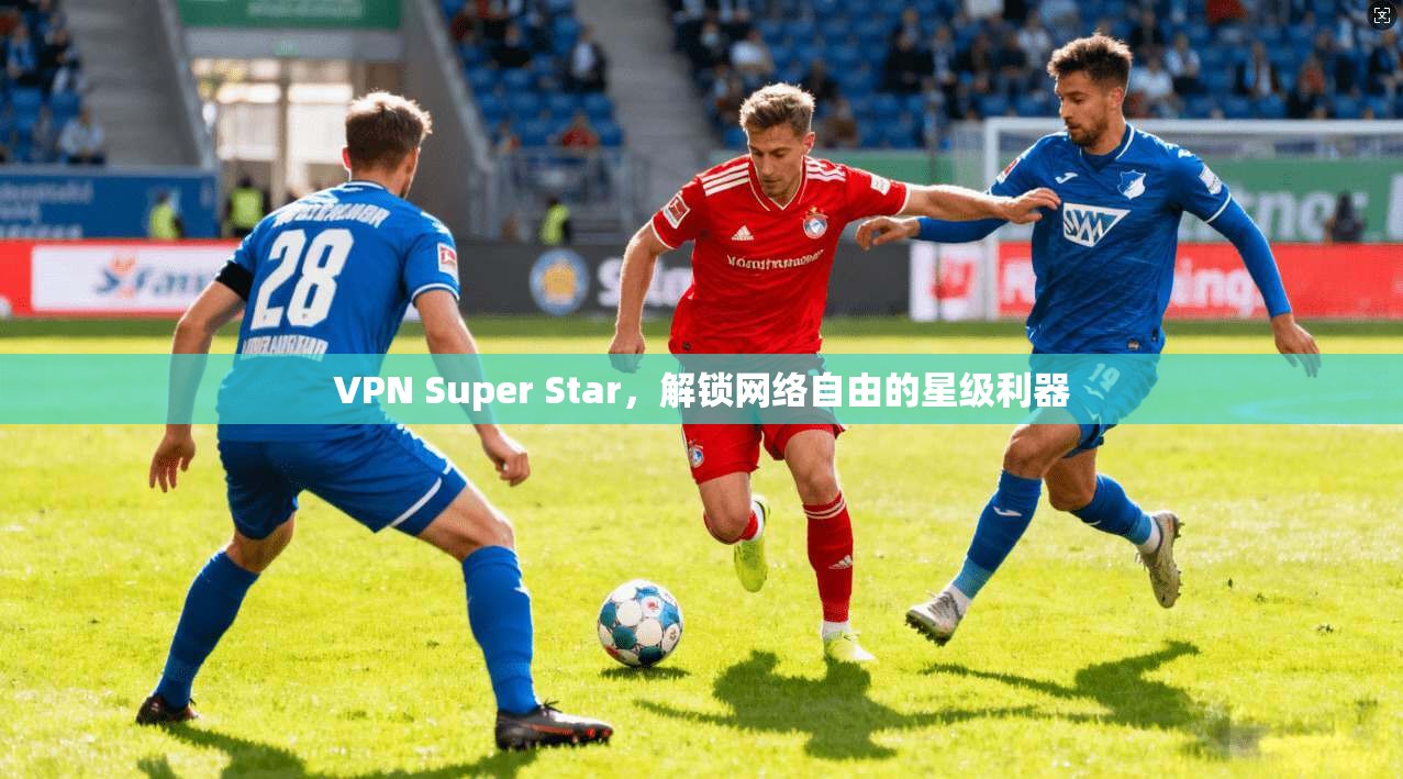 VPN Super Star,解锁网络自由的星级利器 第1张 VPN Super Star,解锁网络自由的星级利器 第1张