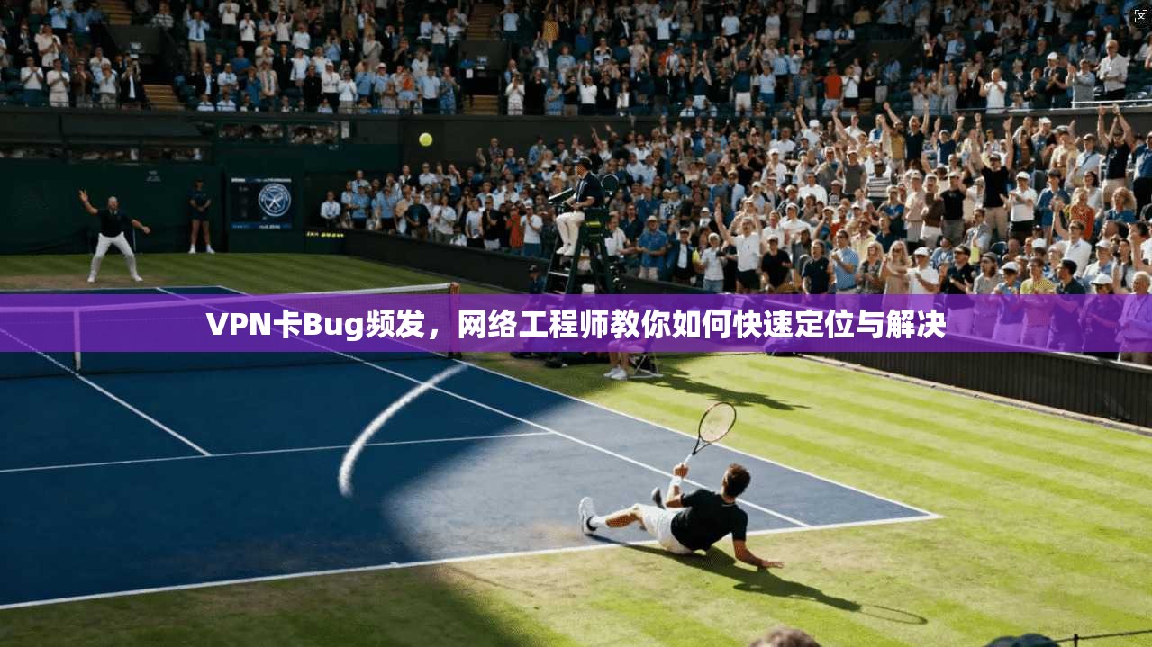 VPN卡Bug频发,网络工程师教你如何快速定位与解决 第1张 VPN卡Bug频发,网络工程师教你如何快速定位与解决 第1张