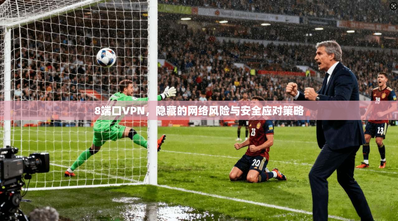 8端口VPN，隐藏的网络风险与安全应对策略  第1张