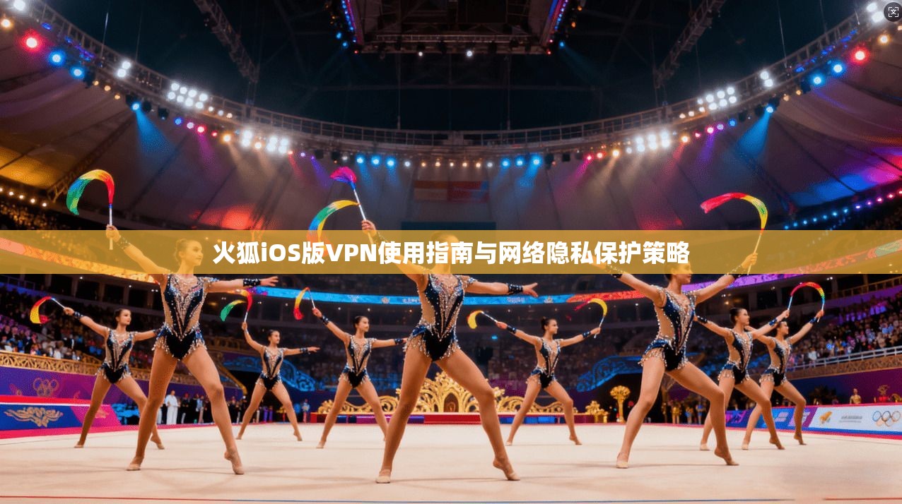 火狐iOS版VPN使用指南与网络隐私保护策略  第1张