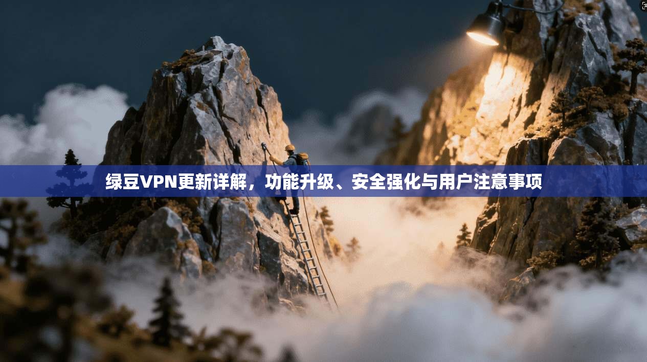 绿豆VPN更新详解，功能升级、安全强化与用户注意事项  第1张