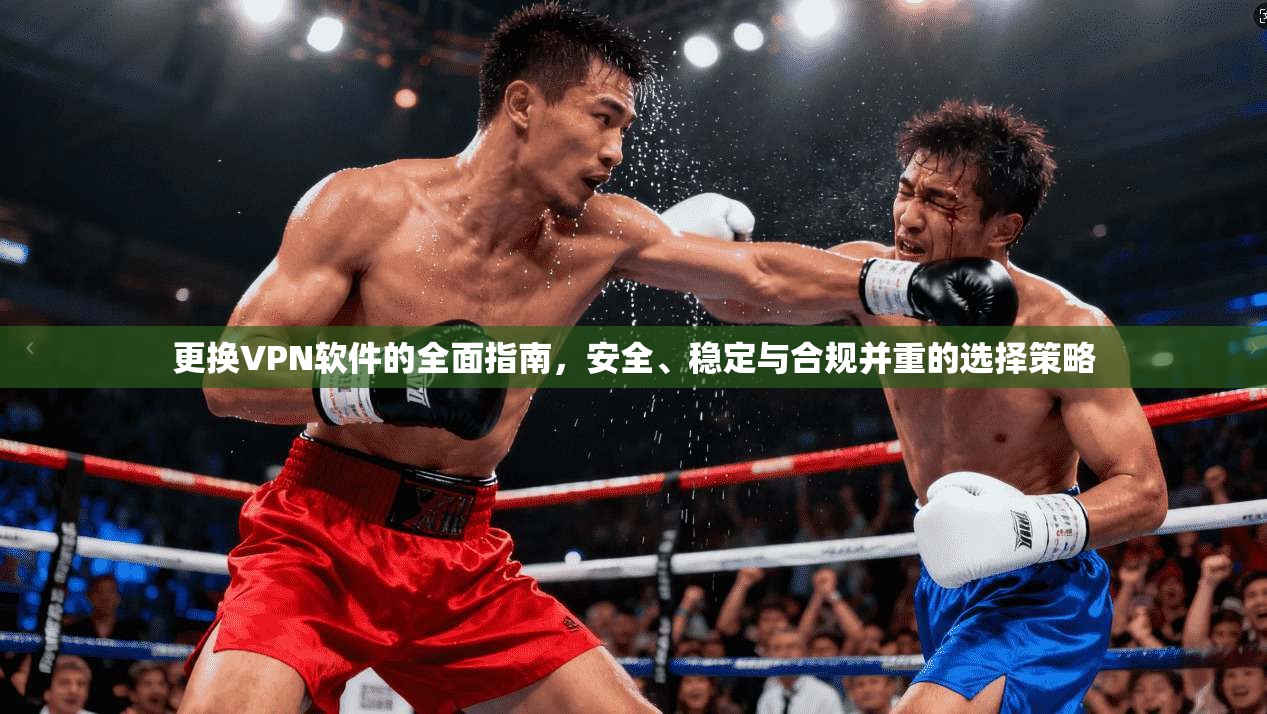 更换VPN软件的全面指南，安全、稳定与合规并重的选择策略  第1张