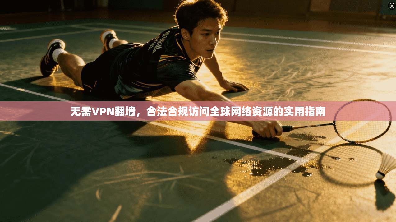 无需VPN翻墙,合法合规访问全球网络资源的实用指南 第1张 无需VPN翻墙,合法合规访问全球网络资源的实用指南 第1张